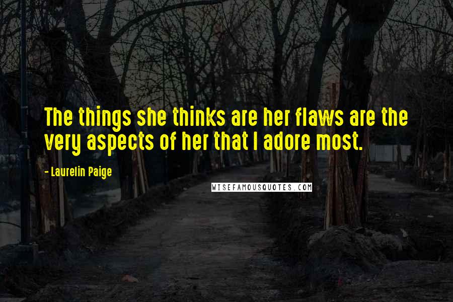 Laurelin Paige Quotes: The things she thinks are her flaws are the very aspects of her that I adore most.