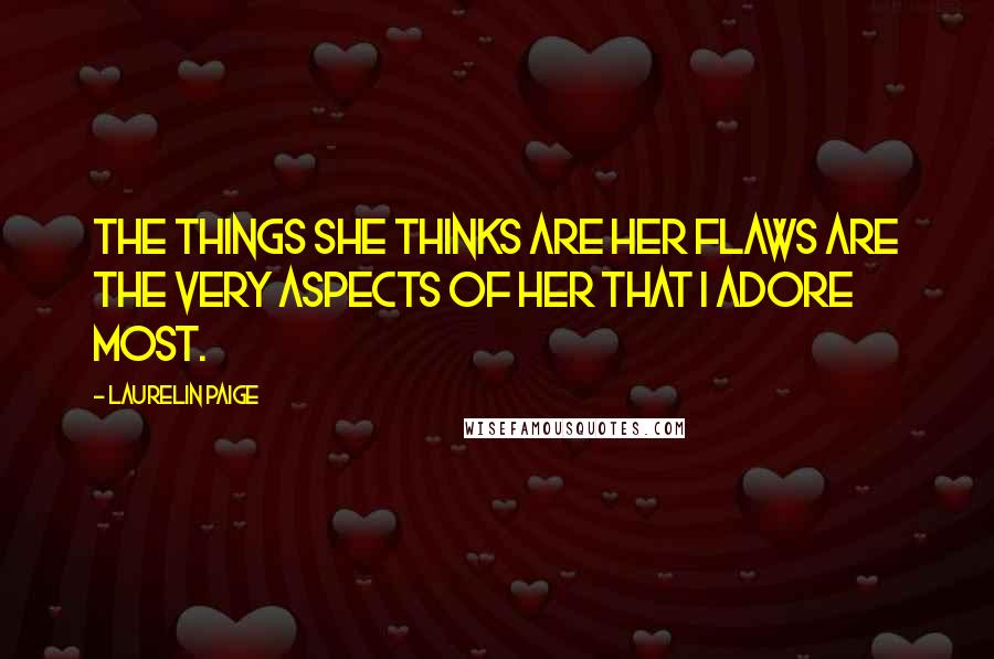 Laurelin Paige Quotes: The things she thinks are her flaws are the very aspects of her that I adore most.