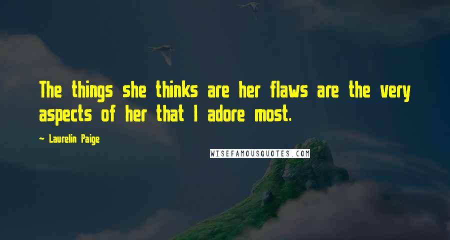 Laurelin Paige Quotes: The things she thinks are her flaws are the very aspects of her that I adore most.