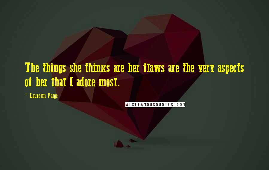 Laurelin Paige Quotes: The things she thinks are her flaws are the very aspects of her that I adore most.