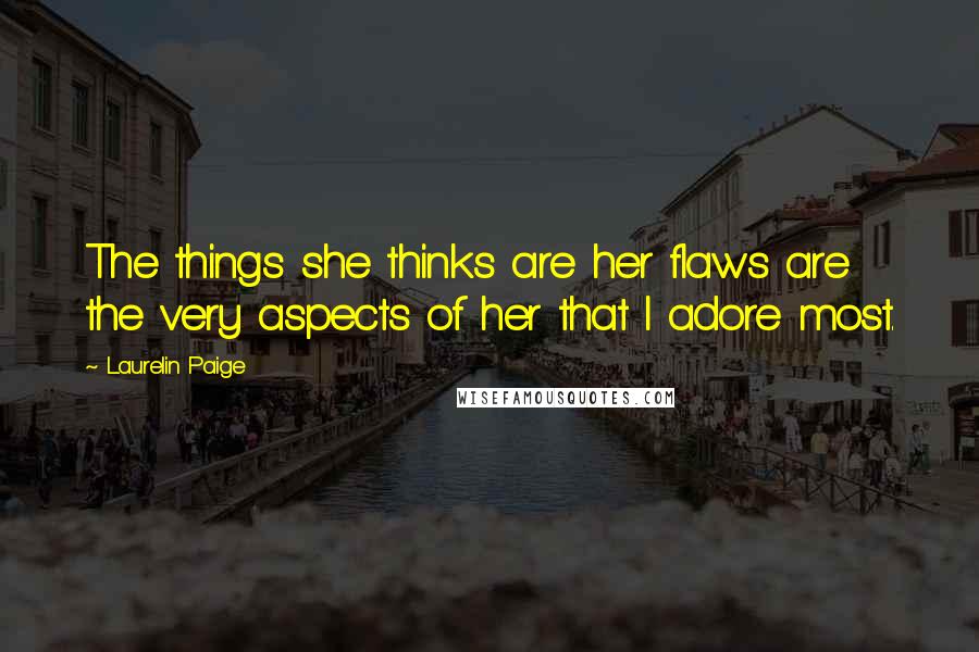 Laurelin Paige Quotes: The things she thinks are her flaws are the very aspects of her that I adore most.