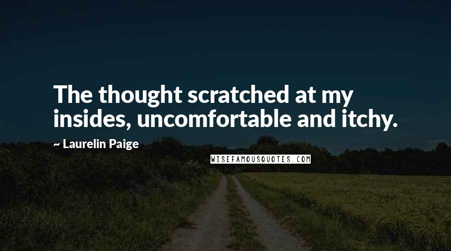 Laurelin Paige Quotes: The thought scratched at my insides, uncomfortable and itchy.