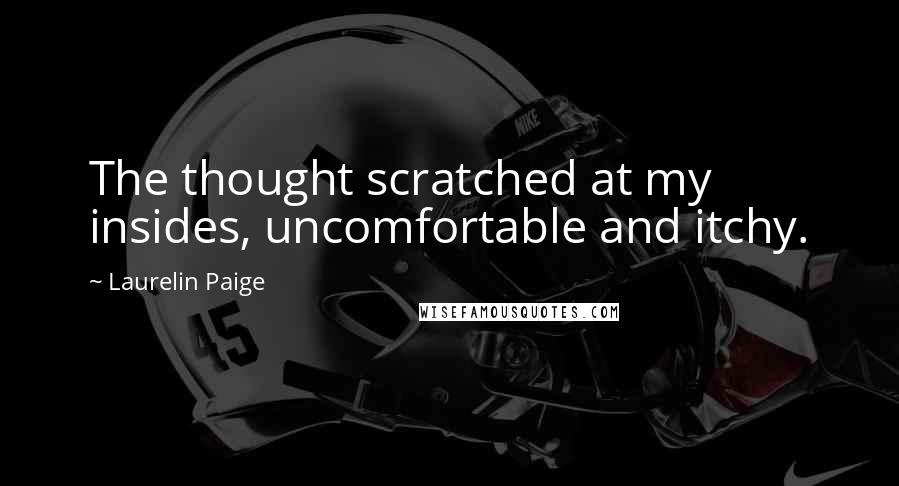 Laurelin Paige Quotes: The thought scratched at my insides, uncomfortable and itchy.