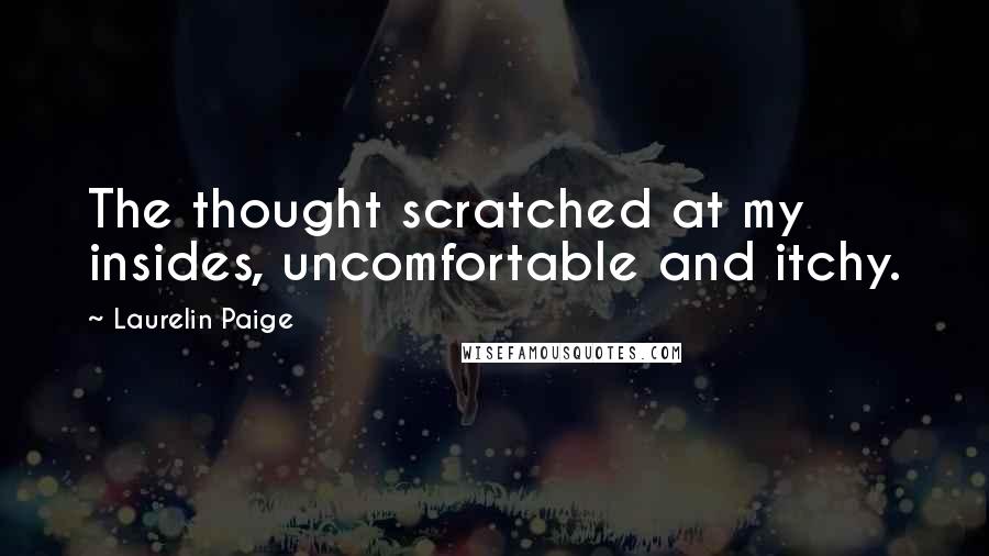 Laurelin Paige Quotes: The thought scratched at my insides, uncomfortable and itchy.