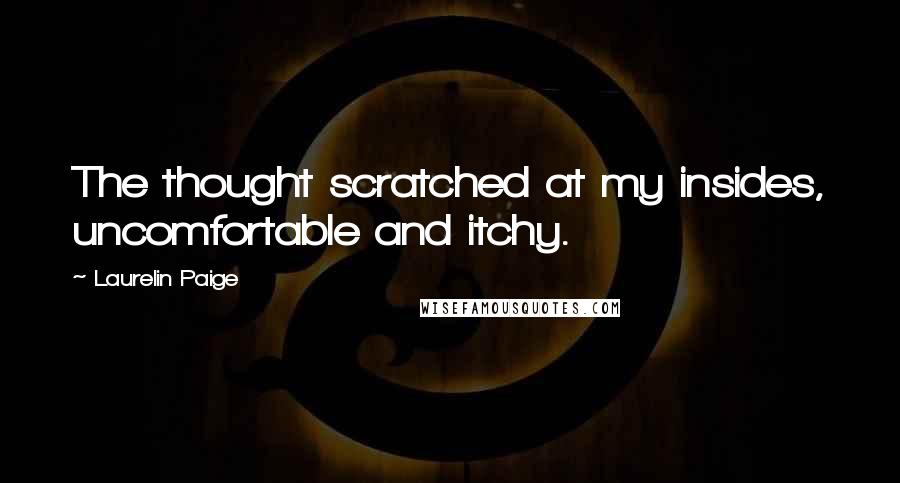 Laurelin Paige Quotes: The thought scratched at my insides, uncomfortable and itchy.