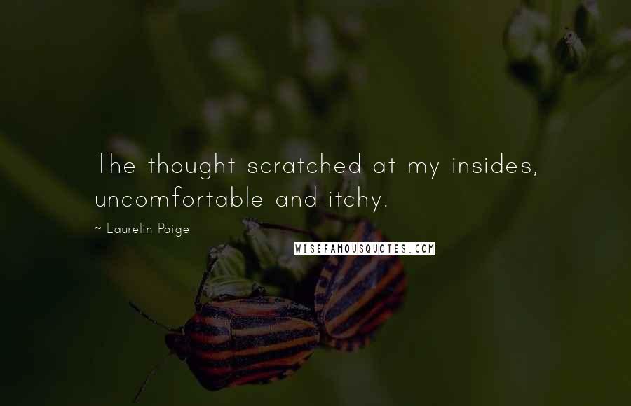 Laurelin Paige Quotes: The thought scratched at my insides, uncomfortable and itchy.