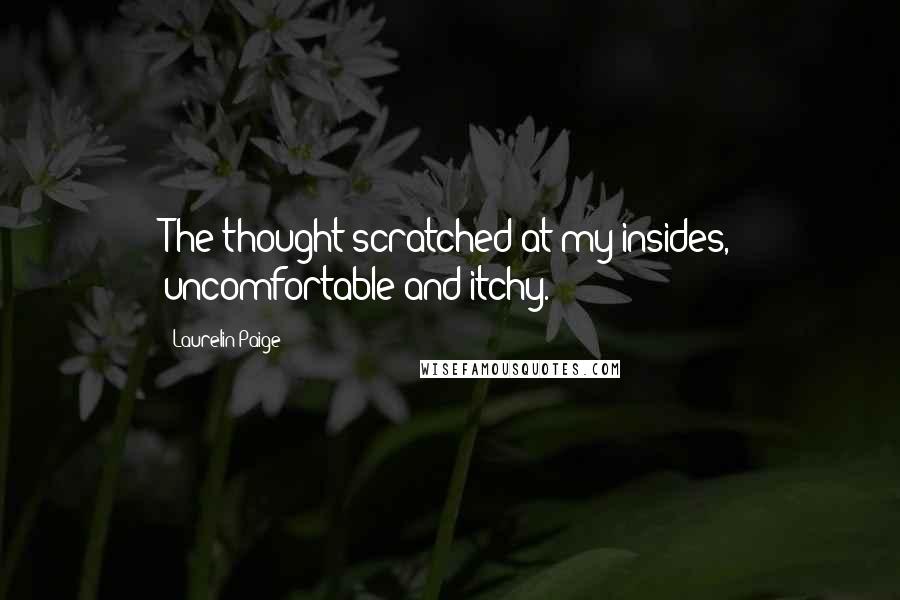 Laurelin Paige Quotes: The thought scratched at my insides, uncomfortable and itchy.