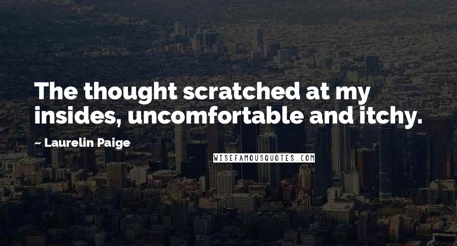 Laurelin Paige Quotes: The thought scratched at my insides, uncomfortable and itchy.