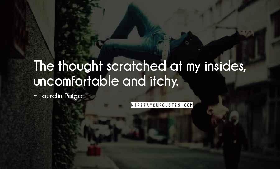 Laurelin Paige Quotes: The thought scratched at my insides, uncomfortable and itchy.