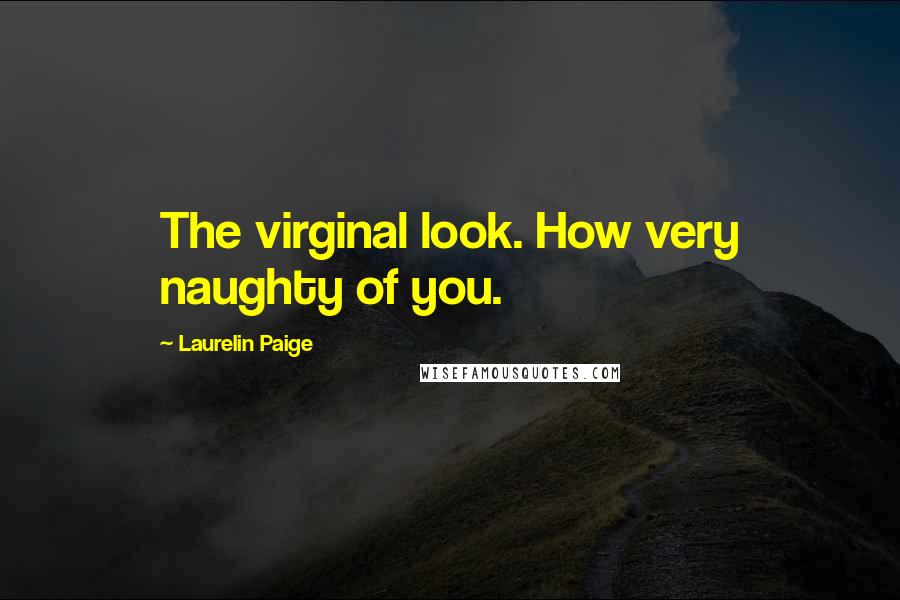 Laurelin Paige Quotes: The virginal look. How very naughty of you.