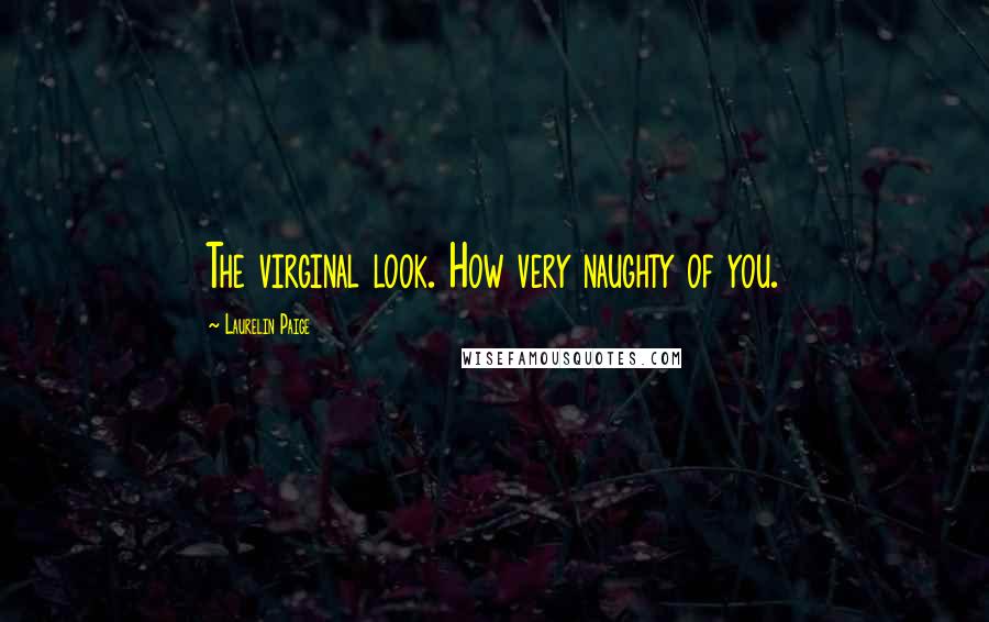 Laurelin Paige Quotes: The virginal look. How very naughty of you.