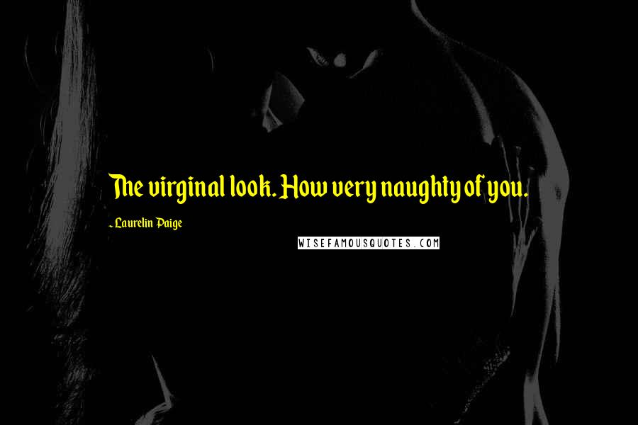 Laurelin Paige Quotes: The virginal look. How very naughty of you.