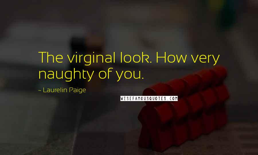 Laurelin Paige Quotes: The virginal look. How very naughty of you.