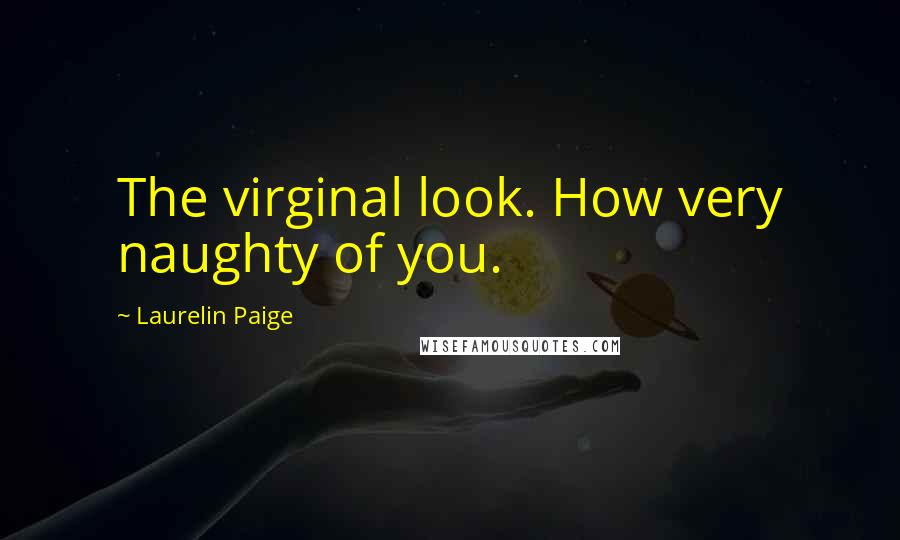Laurelin Paige Quotes: The virginal look. How very naughty of you.