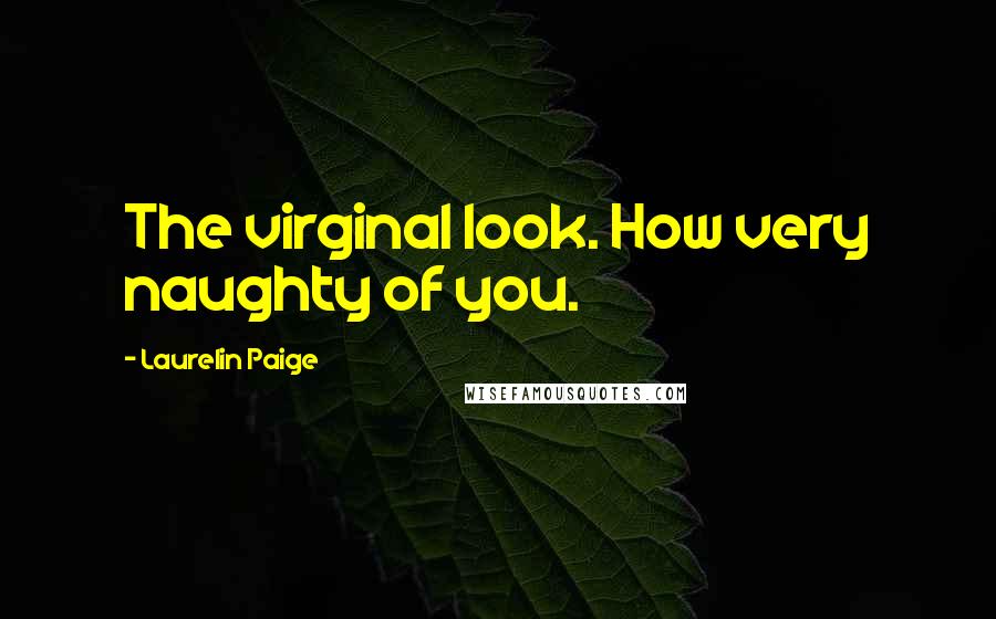 Laurelin Paige Quotes: The virginal look. How very naughty of you.