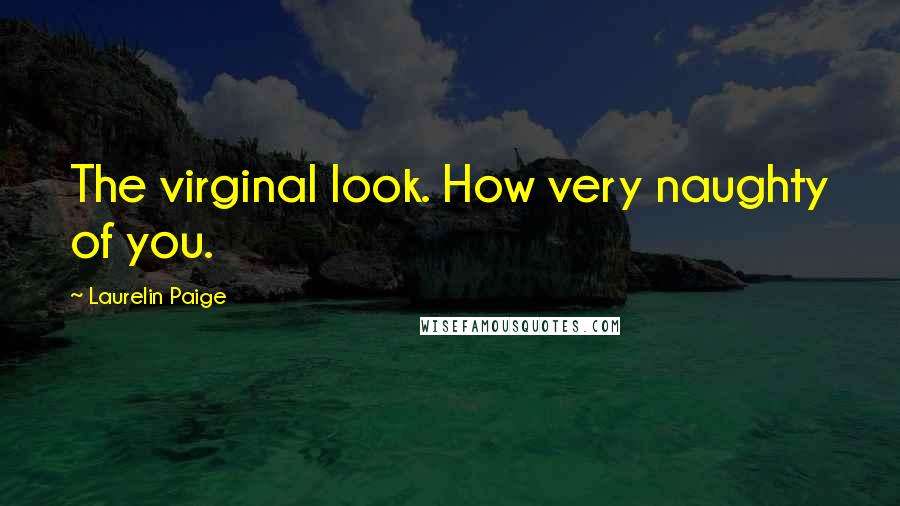 Laurelin Paige Quotes: The virginal look. How very naughty of you.