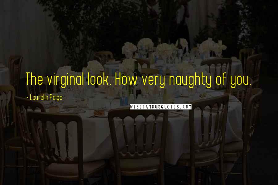 Laurelin Paige Quotes: The virginal look. How very naughty of you.