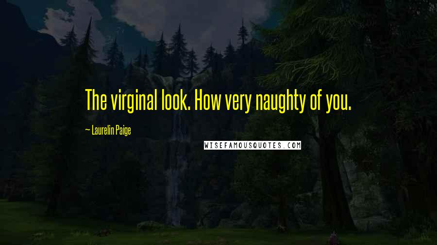 Laurelin Paige Quotes: The virginal look. How very naughty of you.
