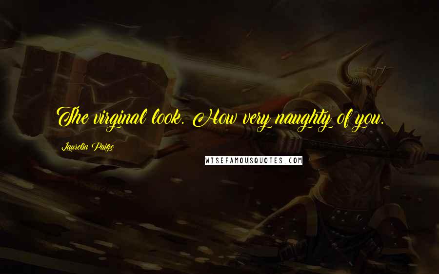 Laurelin Paige Quotes: The virginal look. How very naughty of you.