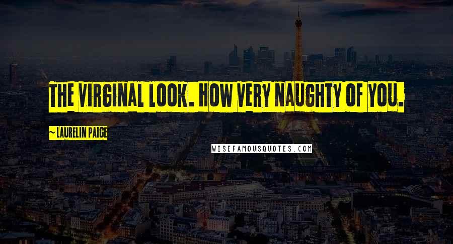 Laurelin Paige Quotes: The virginal look. How very naughty of you.