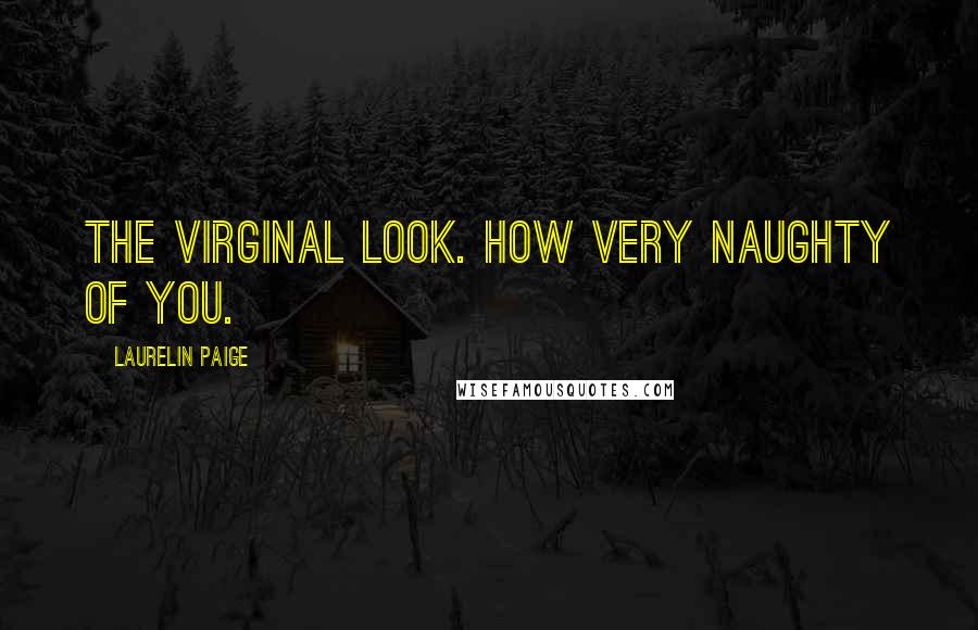 Laurelin Paige Quotes: The virginal look. How very naughty of you.