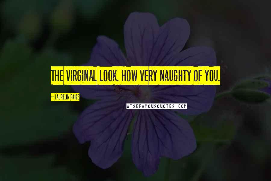 Laurelin Paige Quotes: The virginal look. How very naughty of you.