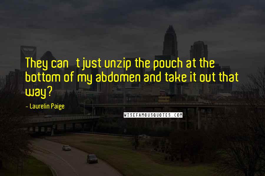 Laurelin Paige Quotes: They can't just unzip the pouch at the bottom of my abdomen and take it out that way?