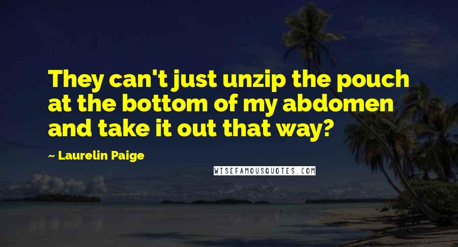 Laurelin Paige Quotes: They can't just unzip the pouch at the bottom of my abdomen and take it out that way?