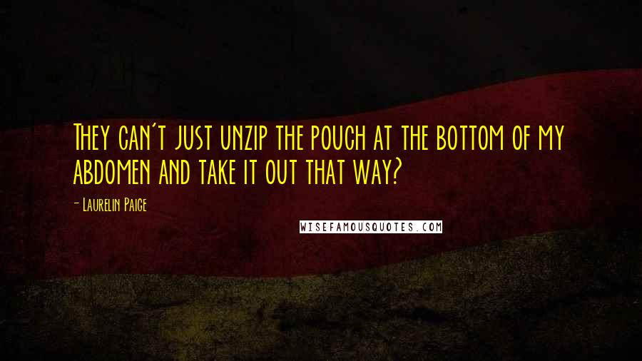 Laurelin Paige Quotes: They can't just unzip the pouch at the bottom of my abdomen and take it out that way?