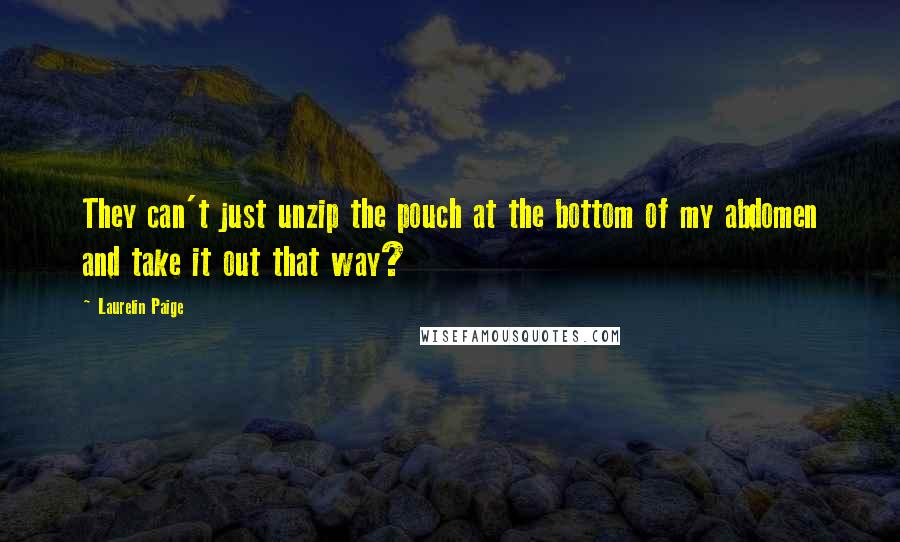 Laurelin Paige Quotes: They can't just unzip the pouch at the bottom of my abdomen and take it out that way?