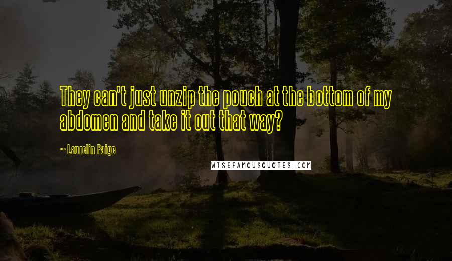 Laurelin Paige Quotes: They can't just unzip the pouch at the bottom of my abdomen and take it out that way?