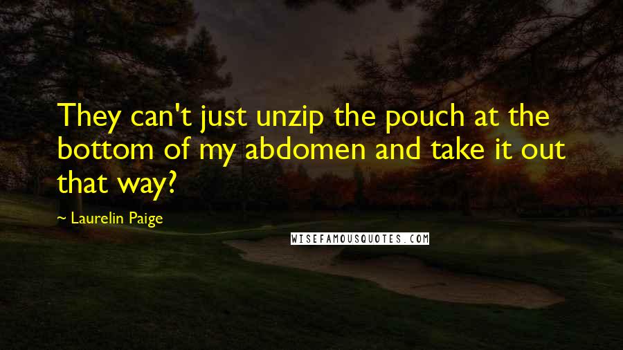 Laurelin Paige Quotes: They can't just unzip the pouch at the bottom of my abdomen and take it out that way?