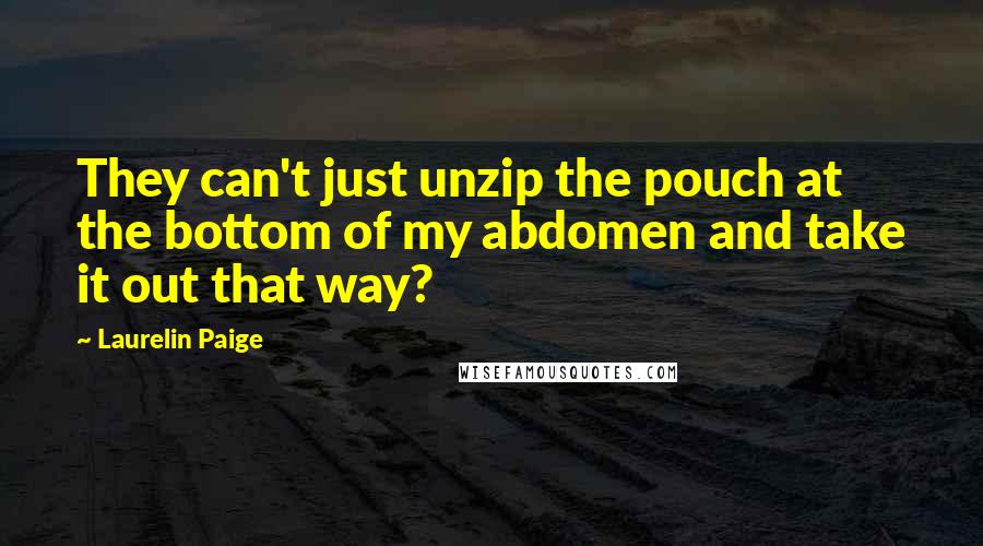 Laurelin Paige Quotes: They can't just unzip the pouch at the bottom of my abdomen and take it out that way?