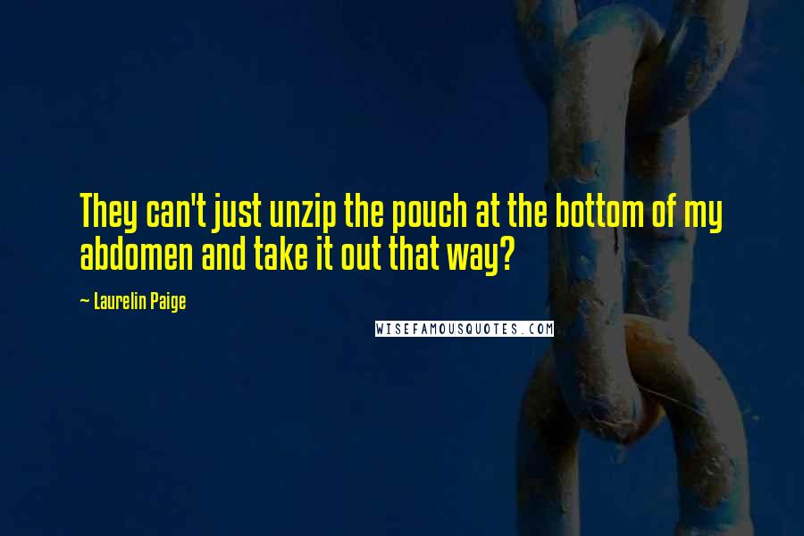 Laurelin Paige Quotes: They can't just unzip the pouch at the bottom of my abdomen and take it out that way?