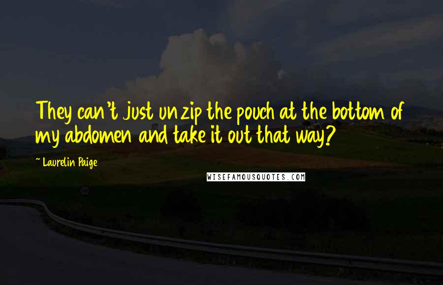 Laurelin Paige Quotes: They can't just unzip the pouch at the bottom of my abdomen and take it out that way?