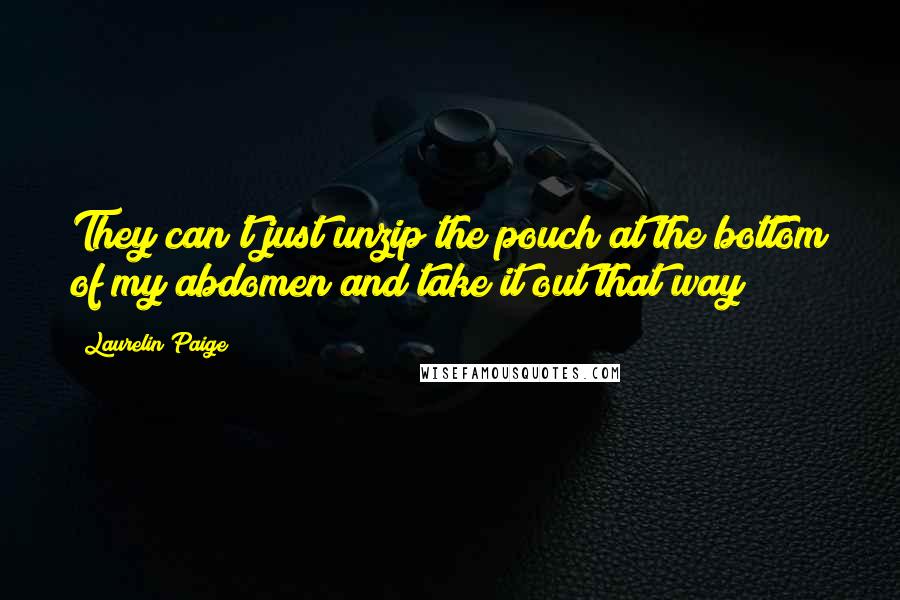 Laurelin Paige Quotes: They can't just unzip the pouch at the bottom of my abdomen and take it out that way?