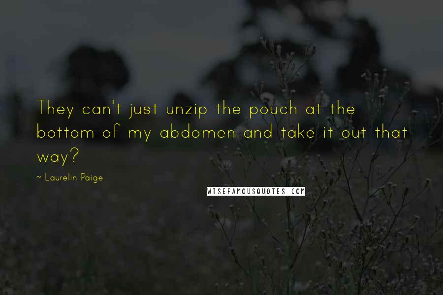 Laurelin Paige Quotes: They can't just unzip the pouch at the bottom of my abdomen and take it out that way?