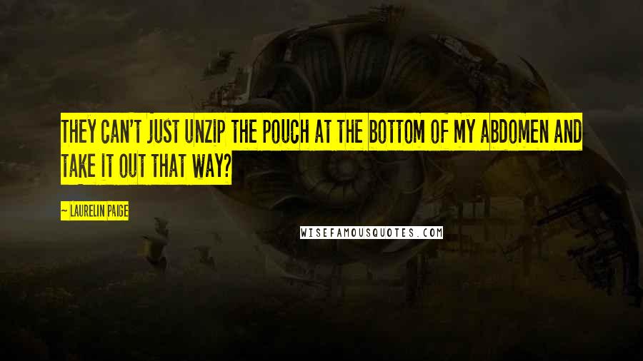 Laurelin Paige Quotes: They can't just unzip the pouch at the bottom of my abdomen and take it out that way?