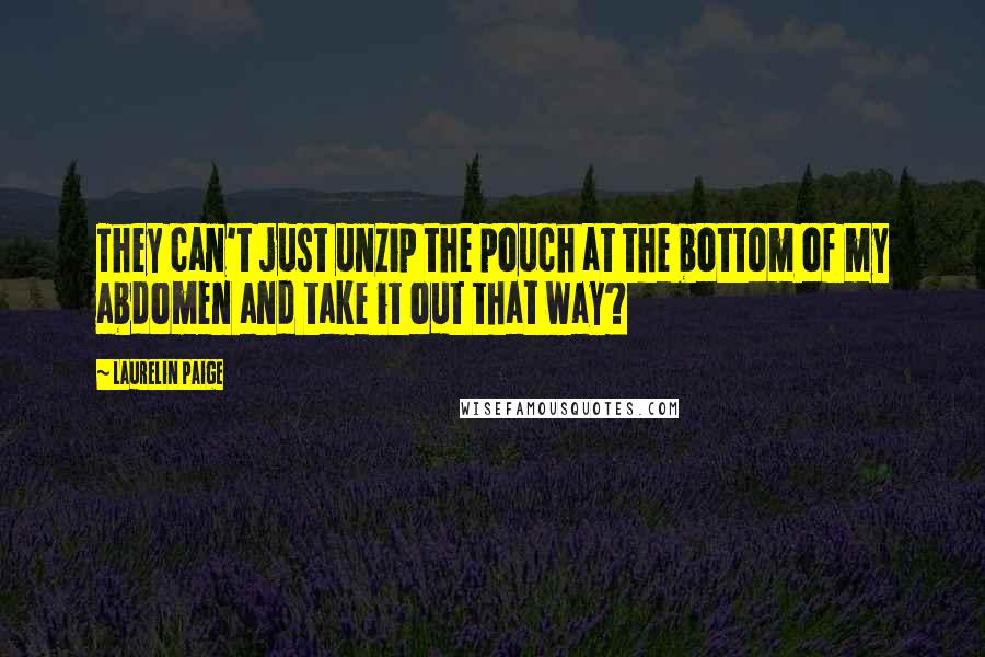 Laurelin Paige Quotes: They can't just unzip the pouch at the bottom of my abdomen and take it out that way?