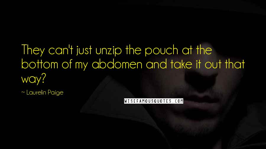 Laurelin Paige Quotes: They can't just unzip the pouch at the bottom of my abdomen and take it out that way?