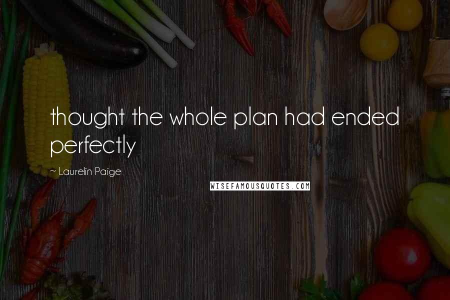 Laurelin Paige Quotes: thought the whole plan had ended perfectly