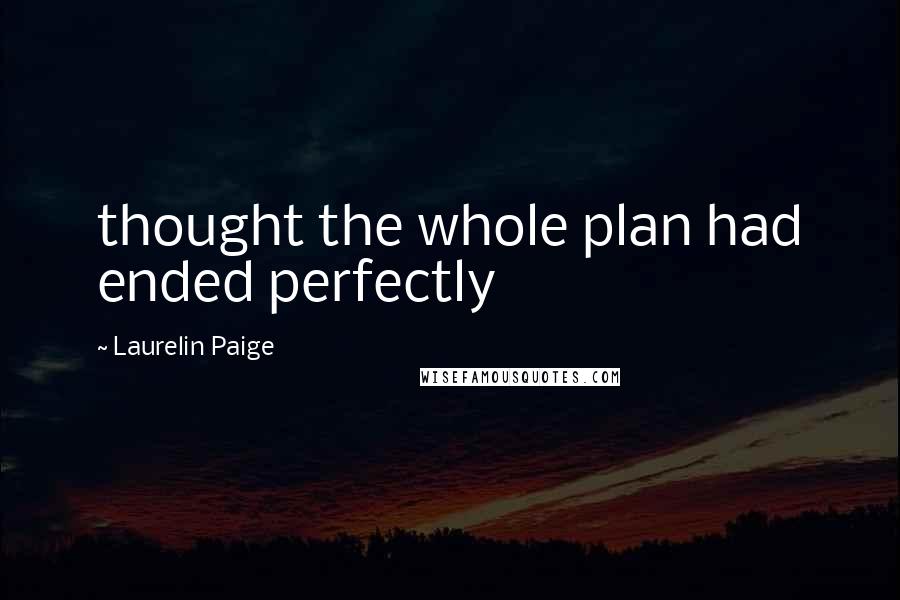 Laurelin Paige Quotes: thought the whole plan had ended perfectly