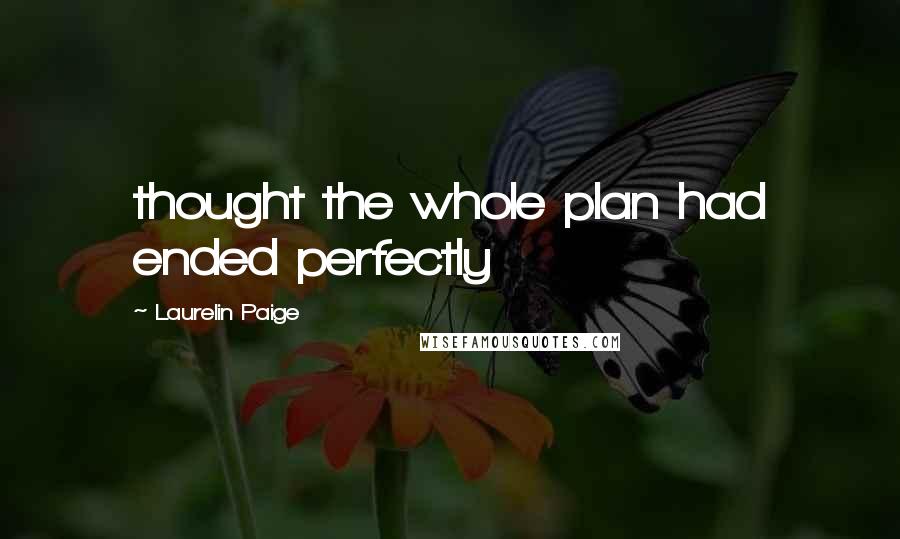 Laurelin Paige Quotes: thought the whole plan had ended perfectly