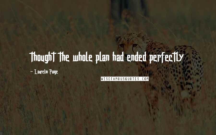 Laurelin Paige Quotes: thought the whole plan had ended perfectly
