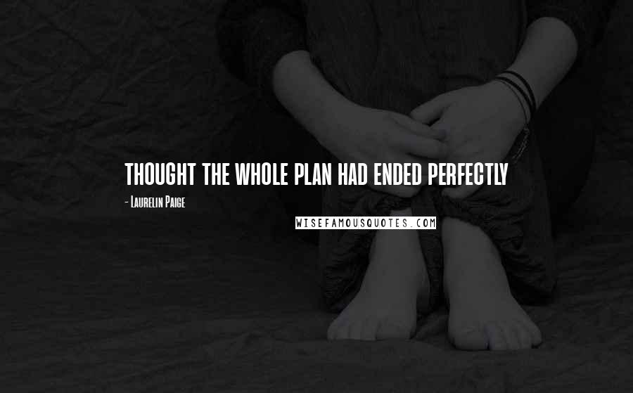Laurelin Paige Quotes: thought the whole plan had ended perfectly
