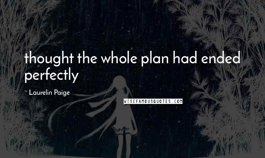 Laurelin Paige Quotes: thought the whole plan had ended perfectly