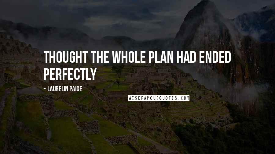 Laurelin Paige Quotes: thought the whole plan had ended perfectly