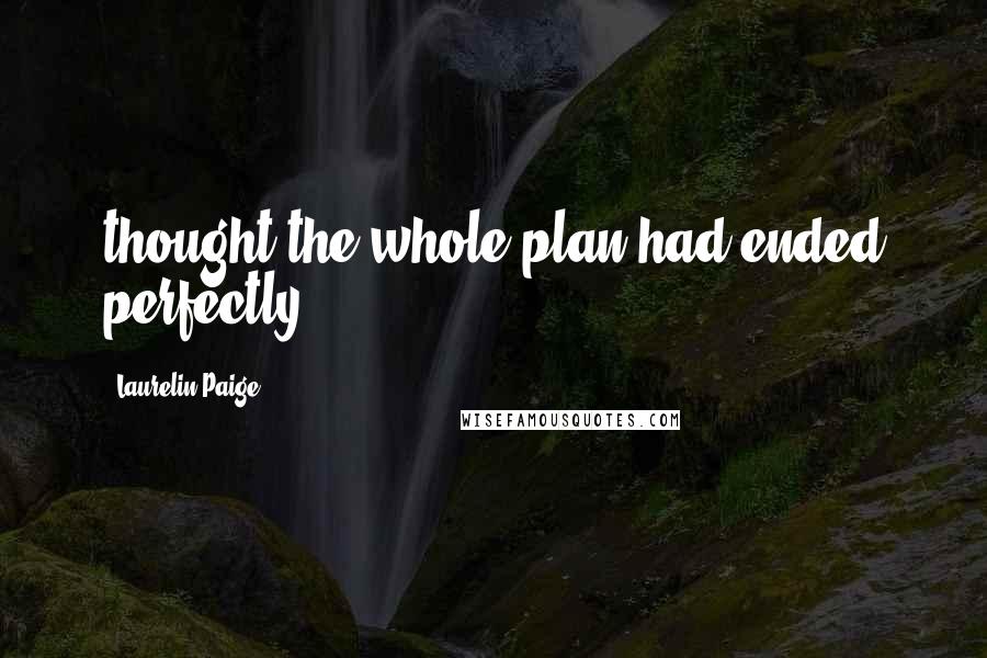 Laurelin Paige Quotes: thought the whole plan had ended perfectly