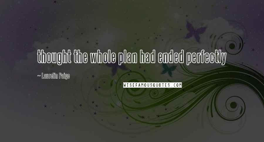 Laurelin Paige Quotes: thought the whole plan had ended perfectly