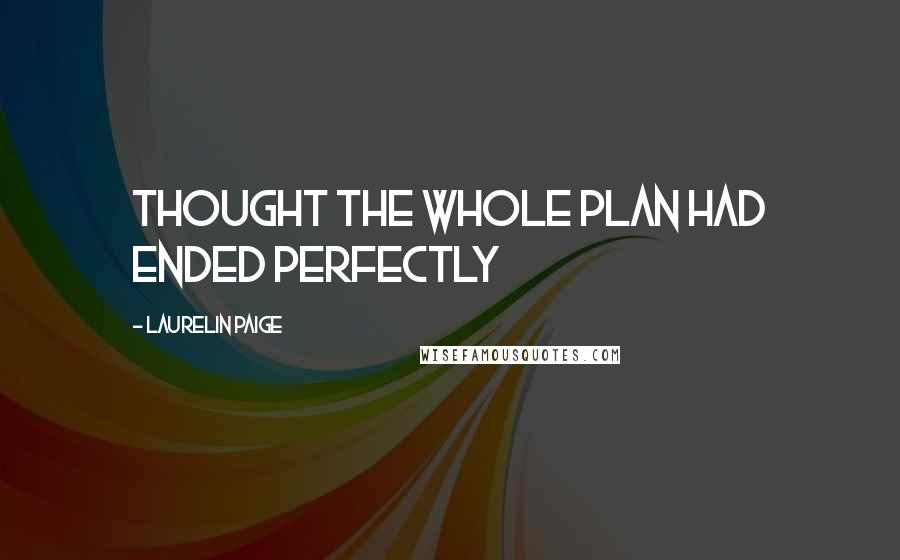 Laurelin Paige Quotes: thought the whole plan had ended perfectly